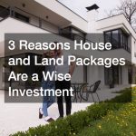 3 Reasons House and Land Packages Are a Wise Investment